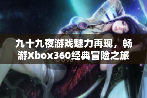 九十九夜游戏魅力再现，畅游Xbox360经典冒险之旅