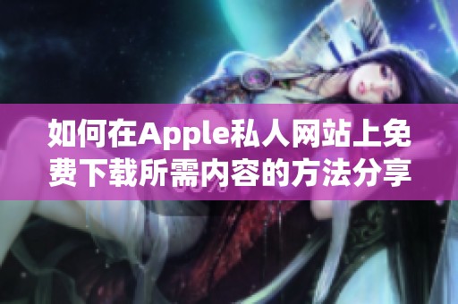 如何在Apple私人网站上免费下载所需内容的方法分享