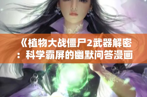 《植物大战僵尸2武器解密：科学霸屏的幽默问答漫画》