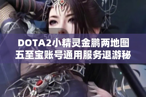 DOTA2小精灵金鹏两地图五至宝账号通用服务退游秘籍分享