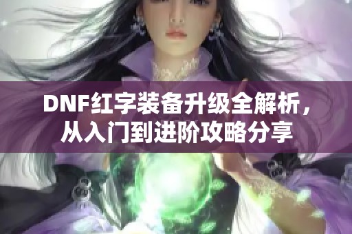 DNF红字装备升级全解析，从入门到进阶攻略分享