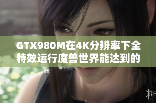 GTX980M在4K分辨率下全特效运行魔兽世界能达到的帧数分析