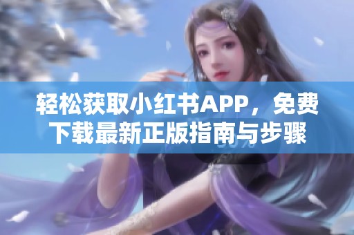 轻松获取小红书APP，免费下载最新正版指南与步骤