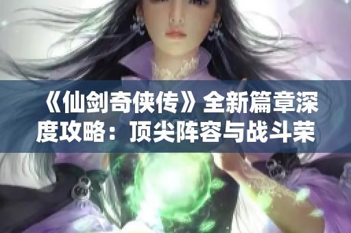 《仙剑奇侠传》全新篇章深度攻略：顶尖阵容与战斗荣誉解锁技巧解析