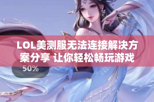 LOL美测服无法连接解决方案分享 让你轻松畅玩游戏