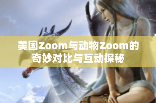 美国Zoom与动物Zoom的奇妙对比与互动探秘