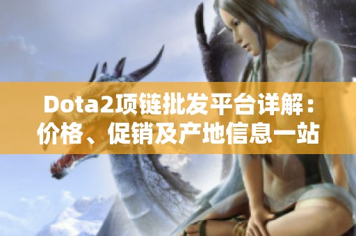 Dota2项链批发平台详解：价格、促销及产地信息一站式获取