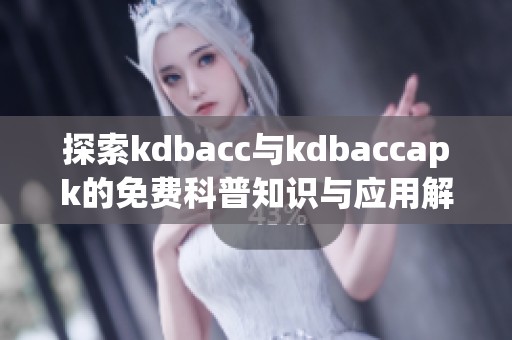 探索kdbacc与kdbaccapk的免费科普知识与应用解析