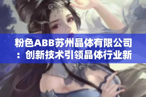 粉色ABB苏州晶体有限公司：创新技术引领晶体行业新潮流