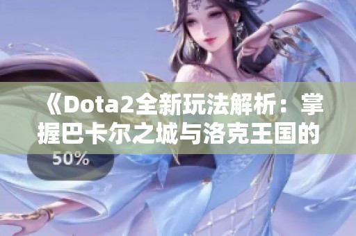 《Dota2全新玩法解析：掌握巴卡尔之城与洛克王国的幽灵酷少攻略》