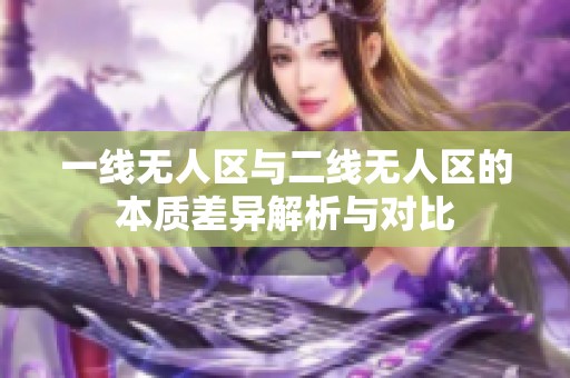 一线无人区与二线无人区的本质差异解析与对比