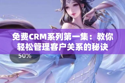 免费CRM系列第一集：教你轻松管理客户关系的秘诀