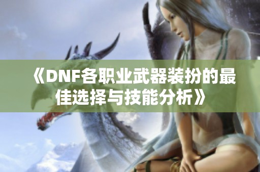 《DNF各职业武器装扮的最佳选择与技能分析》