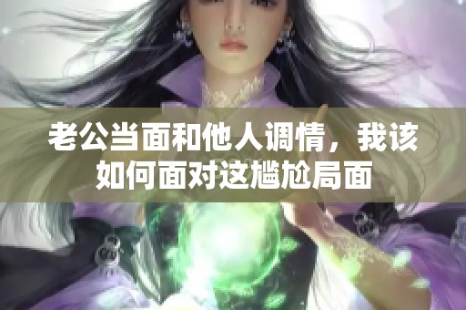 老公当面和他人调情，我该如何面对这尴尬局面