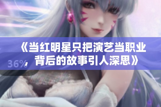 《当红明星只把演艺当职业，背后的故事引人深思》