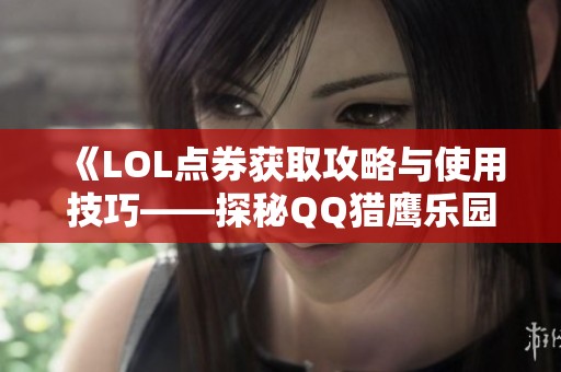 《LOL点券获取攻略与使用技巧——探秘QQ猎鹰乐园》