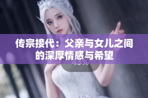 传宗接代：父亲与女儿之间的深厚情感与希望