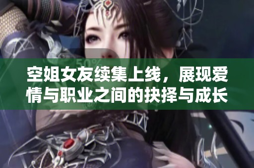 空姐女友续集上线，展现爱情与职业之间的抉择与成长