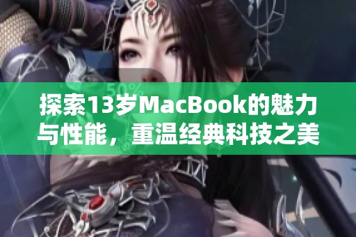 探索13岁MacBook的魅力与性能，重温经典科技之美