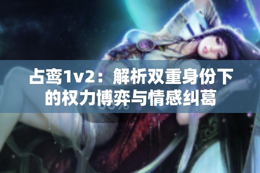 占鸾1v2：解析双重身份下的权力博弈与情感纠葛