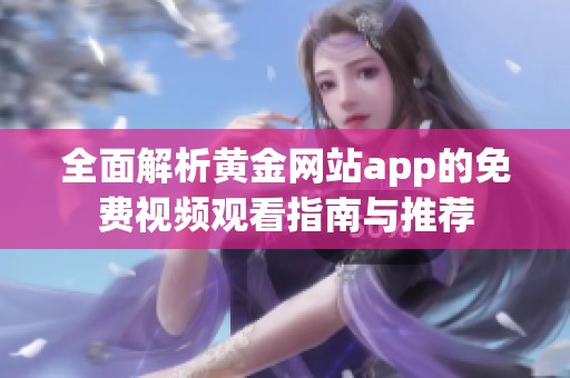 全面解析黄金网站app的免费视频观看指南与推荐