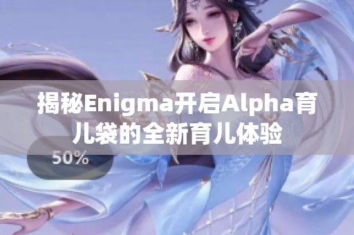 揭秘Enigma开启Alpha育儿袋的全新育儿体验