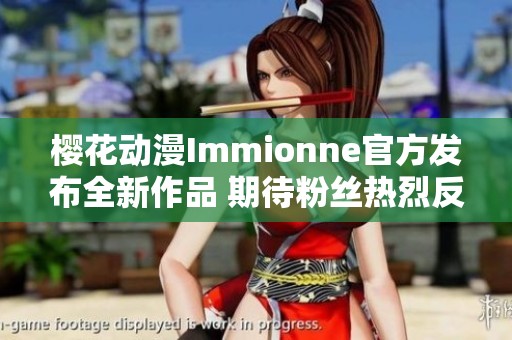 樱花动漫Immionne官方发布全新作品 期待粉丝热烈反响