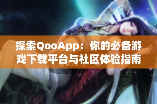 探索QooApp：你的必备游戏下载平台与社区体验指南