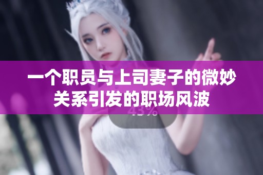 一个职员与上司妻子的微妙关系引发的职场风波