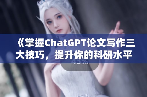 《掌握ChatGPT论文写作三大技巧，提升你的科研水平》