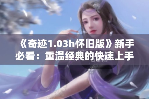 《奇迹1.03h怀旧版》新手必看：重温经典的快速上手技巧与攻略