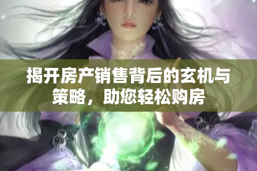 揭开房产销售背后的玄机与策略，助您轻松购房