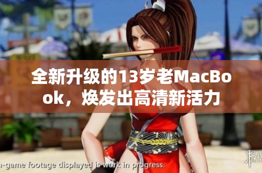 全新升级的13岁老MacBook，焕发出高清新活力