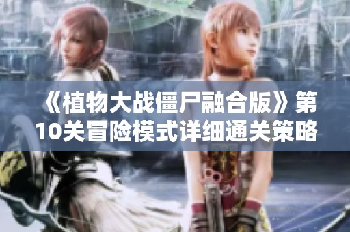 《植物大战僵尸融合版》第10关冒险模式详细通关策略分享