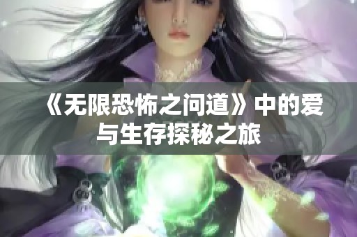 《无限恐怖之问道》中的爱与生存探秘之旅