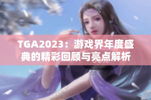 TGA2023：游戏界年度盛典的精彩回顾与亮点解析