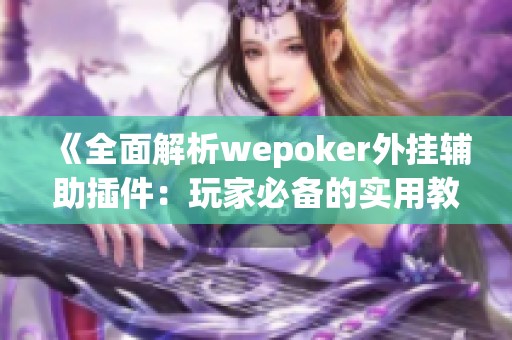 《全面解析wepoker外挂辅助插件：玩家必备的实用教程》