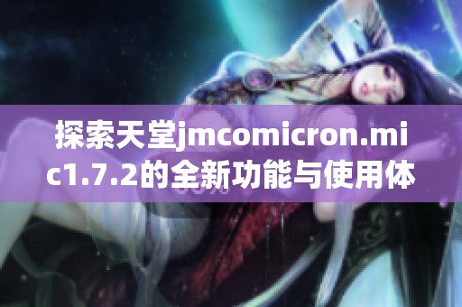 探索天堂jmcomicron.mic1.7.2的全新功能与使用体验