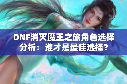 DNF消灭魔王之旅角色选择分析：谁才是最佳选择？