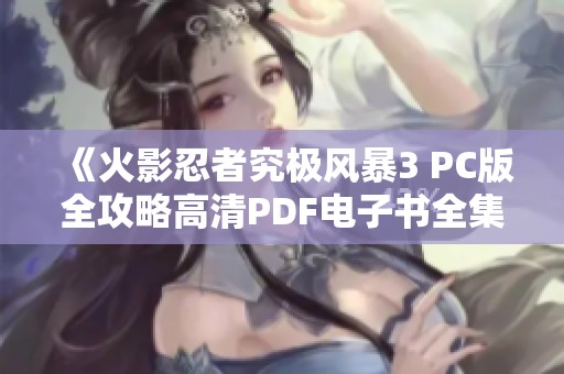 《火影忍者究极风暴3 PC版全攻略高清PDF电子书全集》