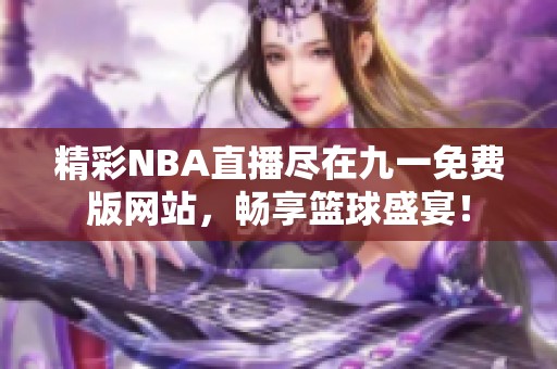 精彩NBA直播尽在九一免费版网站，畅享篮球盛宴！