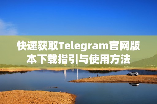 快速获取Telegram官网版本下载指引与使用方法