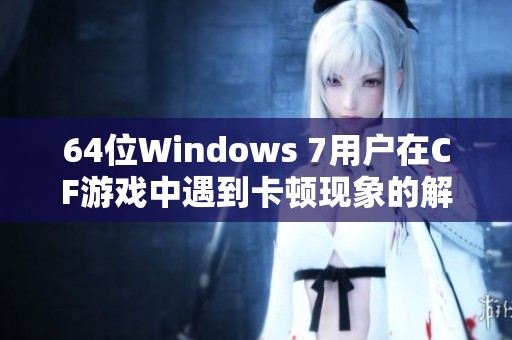 64位Windows 7用户在CF游戏中遇到卡顿现象的解决方法探讨