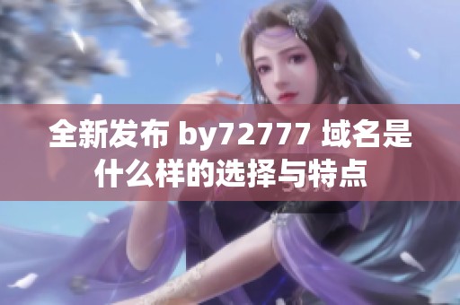 全新发布 by72777 域名是什么样的选择与特点