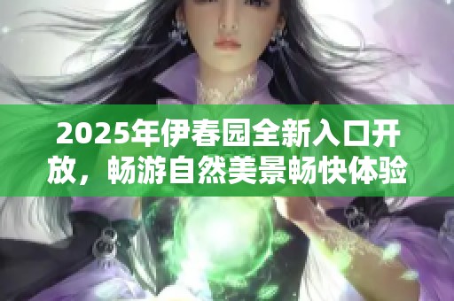 2025年伊春园全新入口开放，畅游自然美景畅快体验