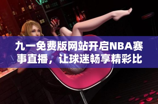 九一免费版网站开启NBA赛事直播，让球迷畅享精彩比赛