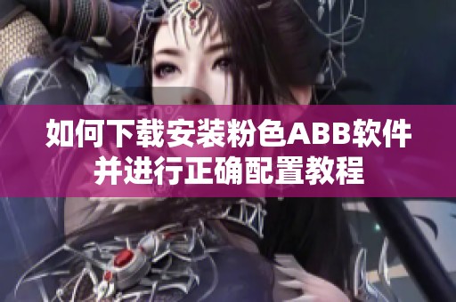 如何下载安装粉色ABB软件并进行正确配置教程