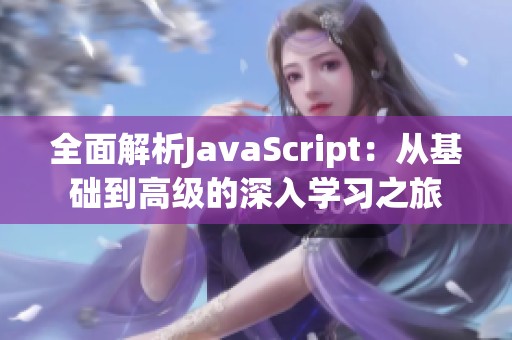 全面解析JavaScript：从基础到高级的深入学习之旅