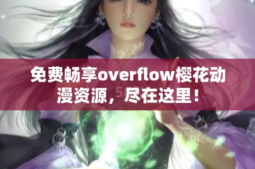 免费畅享overflow樱花动漫资源，尽在这里！