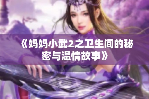 《妈妈小武2之卫生间的秘密与温情故事》